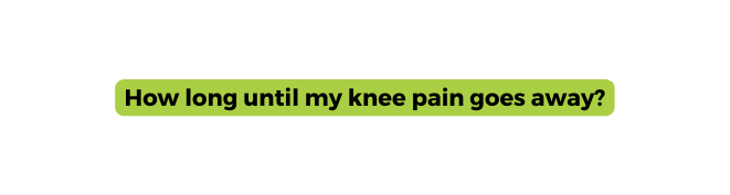 How long until my knee pain goes away