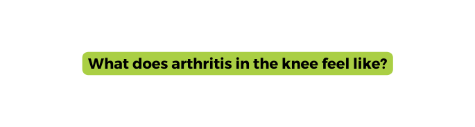 What does arthritis in the knee feel like